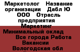 Маркетолог › Название организации ­ Дабл Ю, ООО › Отрасль предприятия ­ Маркетинг › Минимальный оклад ­ 30 000 - Все города Работа » Вакансии   . Вологодская обл.,Вологда г.